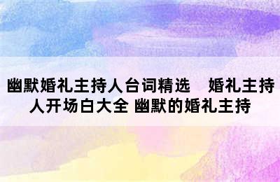 幽默婚礼主持人台词精选　婚礼主持人开场白大全 幽默的婚礼主持